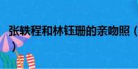 張軼程和林鈺珊的親吻照(親吻照觸怒孟加拉)