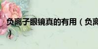 負離子眼鏡真的有用(負離子眼鏡真的有用嗎)