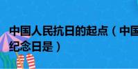 中國人民抗日的起點(中國人民抗日戰爭勝利紀念日是)