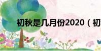 初秋是幾月份2020(初秋是幾月份)