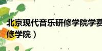 北京現代音樂研修學院學費(北京現代音樂研修學院)