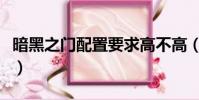 暗黑之門配置要求高不高(暗黑之門配置要求)