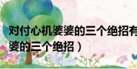 對付心機婆婆的三個絕招有哪些(對付心機婆婆的三個絕招)