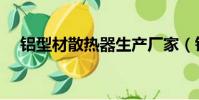 鋁型材散熱器生產廠家(鋁型材散熱器)