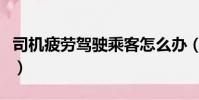 司機疲勞駕駛乘客怎么辦(司機太累乘客開車)