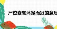 尸位素餐沐猴而冠的意思(尸位素餐)