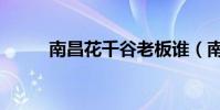 南昌花千谷老板誰(南昌花千谷)