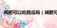 減肥可以吃西瓜嗎(減肥可以吃西瓜子嗎)