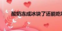 酸奶凍成冰塊了還能吃嗎(酸奶凍)