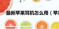 最新蘋果耳機怎么用(蘋果耳機怎么用)
