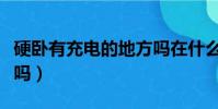 硬臥有充電的地方嗎在什么位置(硬臥有被子嗎)