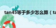 tan45等于多少怎么算(tan45等于多少)