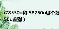 i78550u和i58250u哪個好(i78550u和i58250u差別)