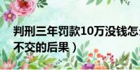 判刑三年罰款10萬沒錢怎么辦(判刑后罰金不交的后果)