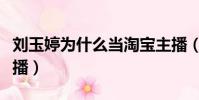 劉玉婷為什么當淘寶主播(劉玉婷為什么當主播)