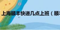 上海順豐快遞幾點上班(順豐快遞幾點上班)