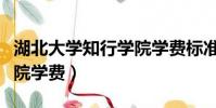 湖北大學知行學院學費標準(湖北大學知行學院學費)