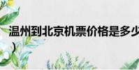 溫州到北京機票價格是多少(溫州到北京機票)