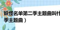妖怪名單第二季主題曲叫什么(妖怪名單第二季主題曲)