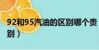 92和95汽油的區別哪個貴(92和95汽油的區別)