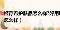 姬存希護膚品怎么樣?好用嗎?(姬存希護膚品怎么樣)