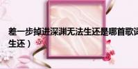 差一步掉進深淵無法生還是哪首歌詞(差一步掉進深淵無法生還)