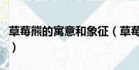 草莓熊的寓意和象征(草莓熊出自哪個動畫片)