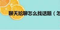 聊天尬聊怎么找話題(怎么避免尬聊)