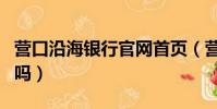 營口沿海銀行官網首頁(營口沿海銀行會倒閉嗎)