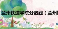 蘭州鐵道學院分數線(蘭州鐵道學院是幾本)