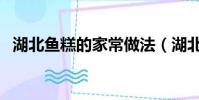 湖北魚糕的家常做法(湖北魚糕做法大全)