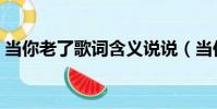 當你老了歌詞含義說說(當你老了歌詞含義)