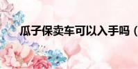 瓜子保賣車可以入手嗎(瓜子保賣車)