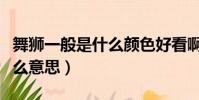 舞獅一般是什么顏色好看啊(舞獅顏色代表什么意思)