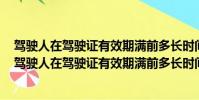 駕駛人在駕駛證有效期滿前多長時間申請換證? A.30日內(駕駛人在駕駛證有效期滿前多長時間申請換證)