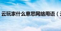 云玩家什么意思網絡用語(云玩家什么意思)