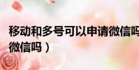 移動和多號可以申請微信嗎(和多號可以注冊微信嗎)