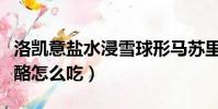 洛凱意鹽水浸雪球形馬蘇里拉干酪怎么吃(干酪怎么吃)