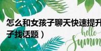 怎么和女孩子聊天快速提升好感(怎么和女孩子找話題)