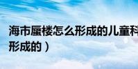 海市蜃樓怎么形成的兒童科普(海市蜃樓怎么形成的)