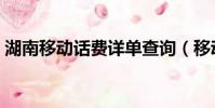 湖南移動話費詳單查詢(移動話費詳單查詢)