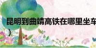 昆明到曲靖高鐵在哪里坐車(昆明到曲靖高鐵)