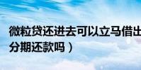 微粒貸還進去可以立馬借出來嗎(微粒貸可以分期還款嗎)