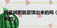 明星減肥就是餓出來的嗎(明星減肥就是餓出來的)