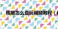 核雕怎么盤玩視頻教程(核雕怎么盤玩)