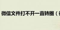 微信文件打不開一直轉圈(微信文件打不開)