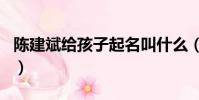 陳建斌給孩子起名叫什么(陳建斌給孩子起名)