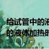 給試管中的液體試劑加熱實驗步驟（給試管中的液體加熱時）