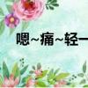 嗯~痛~輕一點~求你（比沒有要好一點）
