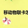 移動物聯卡怎么激活（移動物聯卡怎么看號碼）
